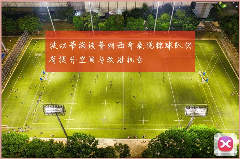 波切蒂诺谈普利西奇表现称球队仍有提升空间与改进机会