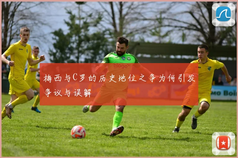 梅西与C罗的历史地位之争为何引发争议与误解
