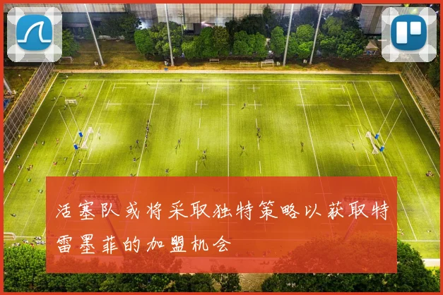 活塞队或将采取独特策略以获取特雷墨菲的加盟机会