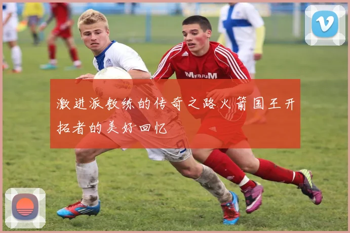 激进派教练的传奇之路火箭国王开拓者的美好回忆