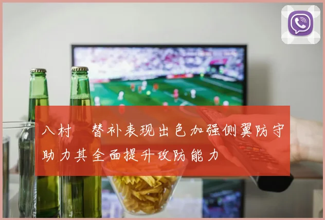 八村塁替补表现出色加强侧翼防守助力其全面提升攻防能力