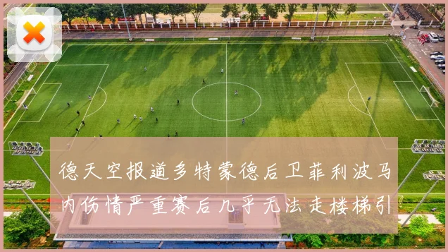 德天空报道多特蒙德后卫菲利波马内伤情严重赛后几乎无法走楼梯引发关注