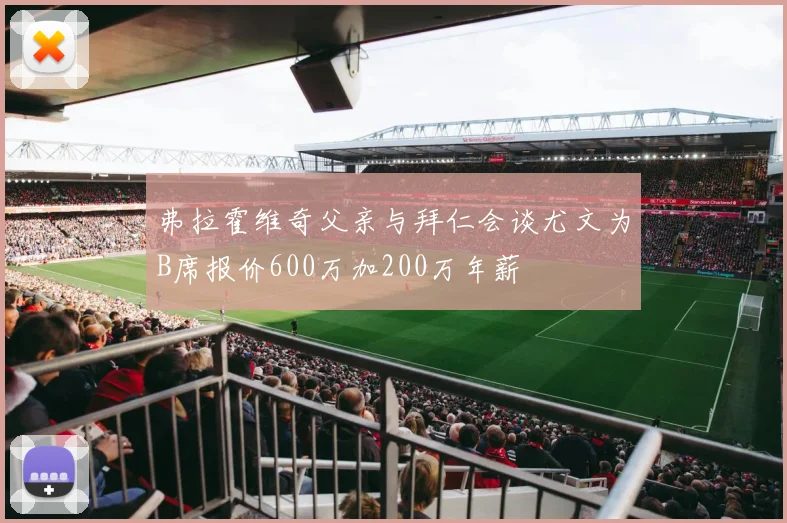 弗拉霍维奇父亲与拜仁会谈尤文为B席报价600万加200万年薪
